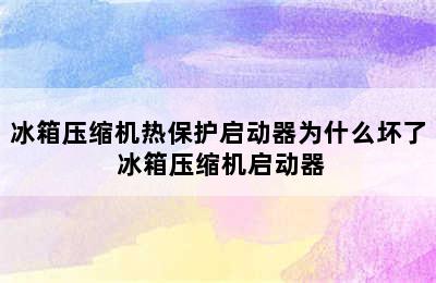 冰箱压缩机热保护启动器为什么坏了 冰箱压缩机启动器